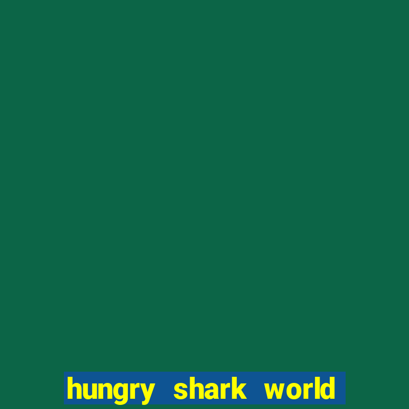 hungry shark world dinheiro infinito ios